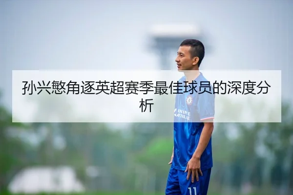 孙兴慜角逐英超赛季最佳球员的深度分析